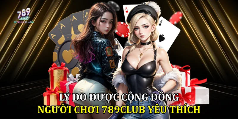 Lý do được cộng đồng người chơi 789club yêu thích